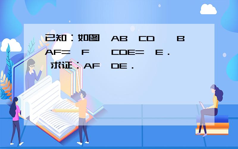 已知：如图,AB∥CD,∠BAF=∠F,∠CDE=∠E． 求证：AF⊥DE．