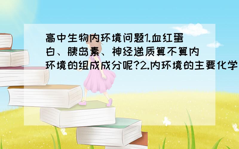 高中生物内环境问题1.血红蛋白、胰岛素、神经递质算不算内环境的组成成分呢?2.内环境的主要化学成分有哪些?