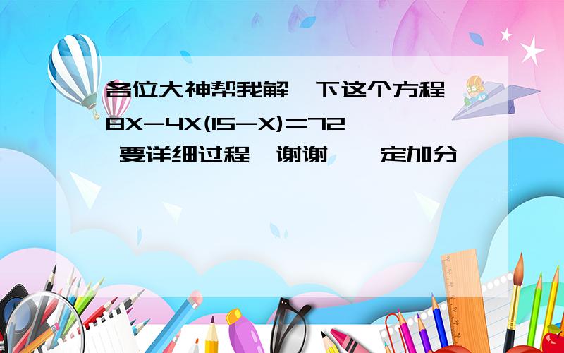 各位大神帮我解一下这个方程 8X-4X(15-X)=72 要详细过程,谢谢,一定加分