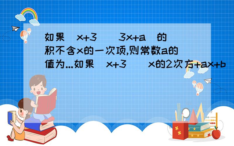 如果（x+3）（3x+a）的积不含x的一次项,则常数a的值为...如果（x+3）（x的2次方+ax+b）的积不含x的一和二次项,则常数a的值为...