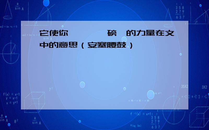 它使你、、、、磅礴的力量在文中的意思（安塞腰鼓）