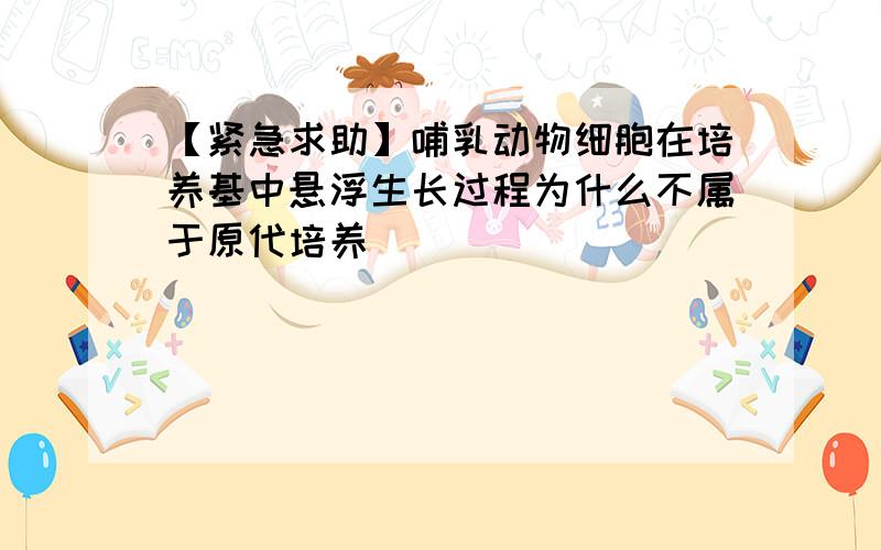 【紧急求助】哺乳动物细胞在培养基中悬浮生长过程为什么不属于原代培养