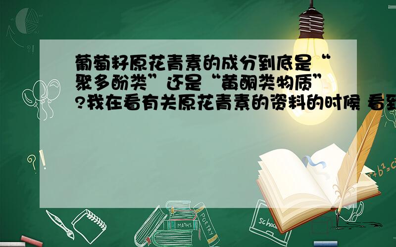 葡萄籽原花青素的成分到底是“聚多酚类”还是“黄酮类物质”?我在看有关原花青素的资料的时候 看到有些写原花青素的成分是聚多酚类物质,还有些说是类黄酮物质 到底是什么呀?不太明