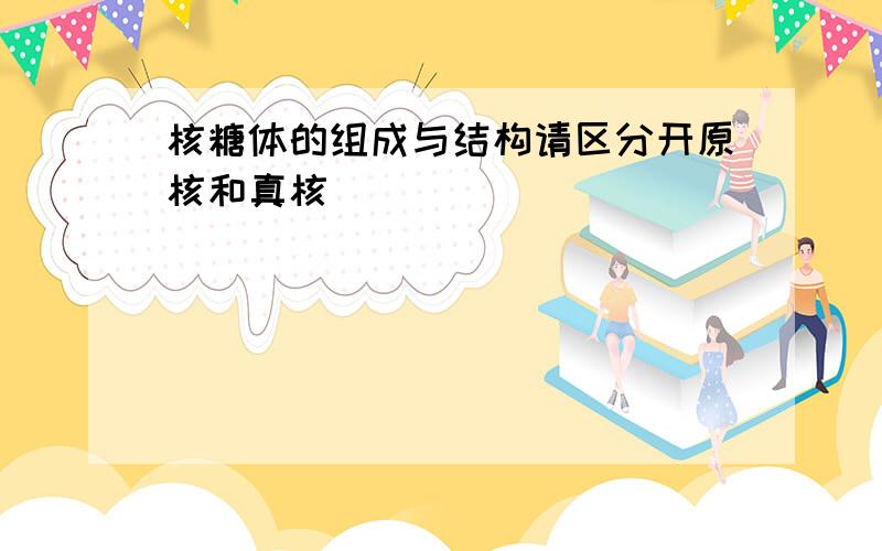 核糖体的组成与结构请区分开原核和真核