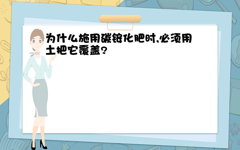 为什么施用碳铵化肥时,必须用土把它覆盖?