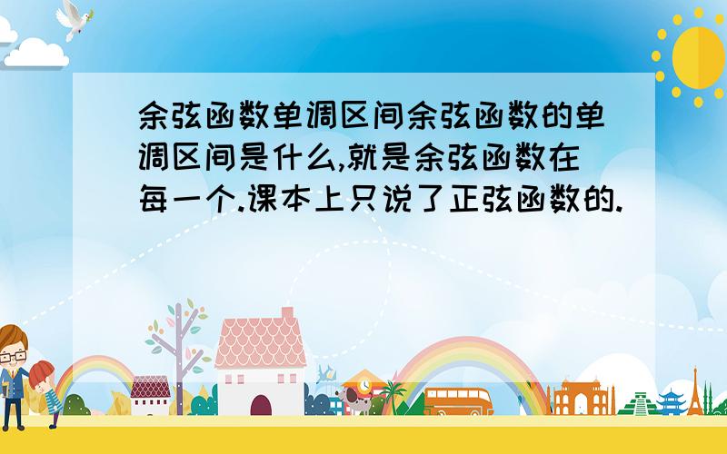 余弦函数单调区间余弦函数的单调区间是什么,就是余弦函数在每一个.课本上只说了正弦函数的.