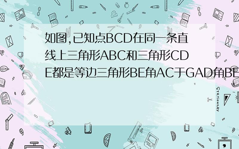 如图,已知点BCD在同一条直线上三角形ABC和三角形CDE都是等边三角形BE角AC于GAD角BE于H求证AD=BE求角AHB的