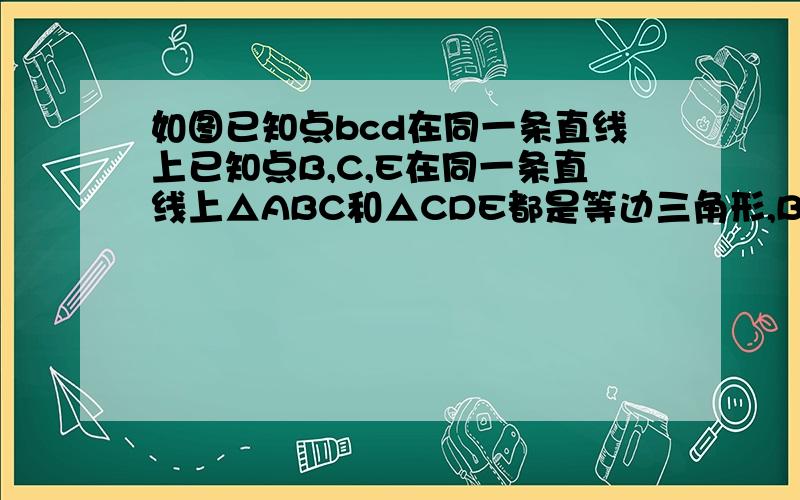 如图已知点bcd在同一条直线上已知点B,C,E在同一条直线上△ABC和△CDE都是等边三角形,BE交AC于F,AD交CE于H,AD与BE交于P.连接PC,求证PC平分∠BPD