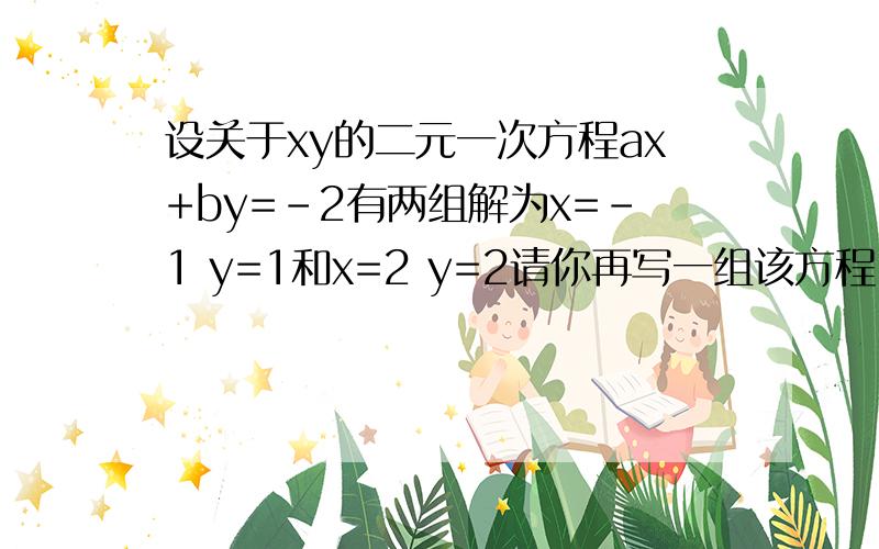 设关于xy的二元一次方程ax+by=-2有两组解为x=-1 y=1和x=2 y=2请你再写一组该方程