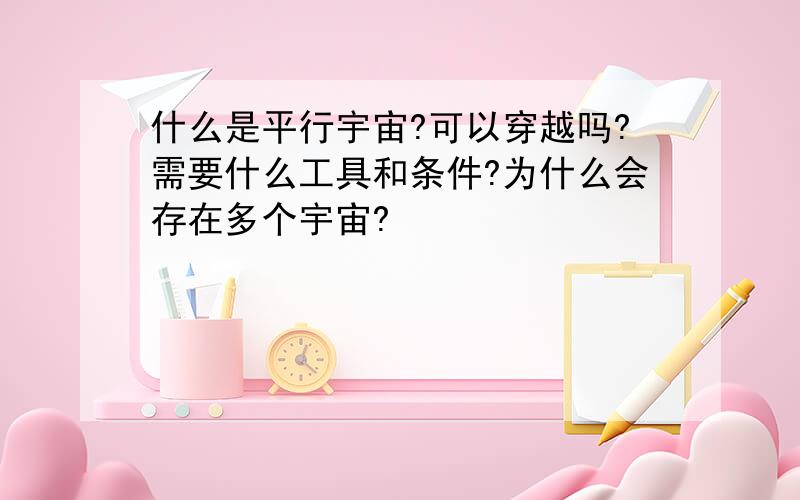 什么是平行宇宙?可以穿越吗?需要什么工具和条件?为什么会存在多个宇宙?