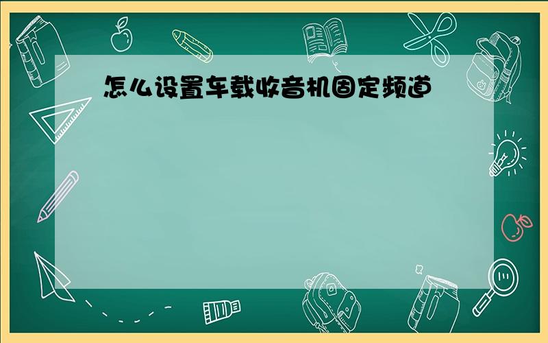 怎么设置车载收音机固定频道