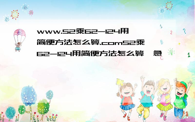 www.52乘62-124用简便方法怎么算.com52乘62-124用简便方法怎么算,急