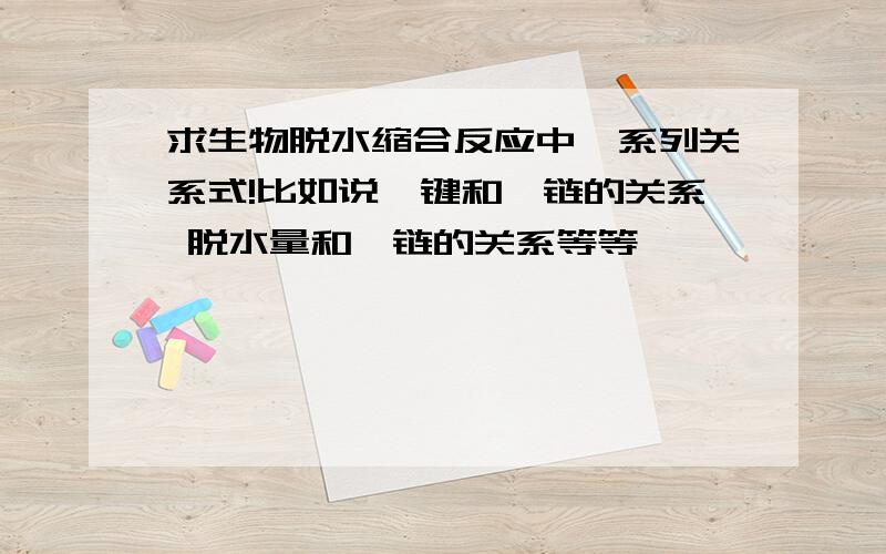 求生物脱水缩合反应中一系列关系式!比如说钛键和肽链的关系 脱水量和肽链的关系等等