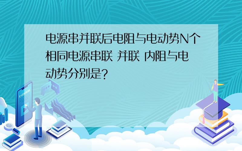 电源串并联后电阻与电动势N个相同电源串联 并联 内阻与电动势分别是?