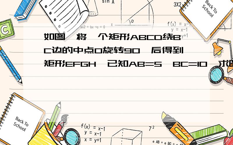 如图,将一个矩形ABCD绕BC边的中点O旋转90°后得到矩形EFGH,已知AB=5,BC=10,求图中阴影部分的面积.要具体过程、、、、、、、、 5555555