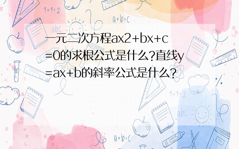 一元二次方程ax2+bx+c=0的求根公式是什么?直线y=ax+b的斜率公式是什么?