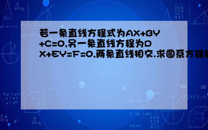 若一条直线方程式为AX+BY+C=0,另一条直线方程为DX+EY=F=0,两条直线相交.求圆系方程和直线系方程推导.若一条直线方程式为AX+BY+C=0,另一条直线方程为DX+EY=F=0,两条直线相交.那么为什么过两条直线