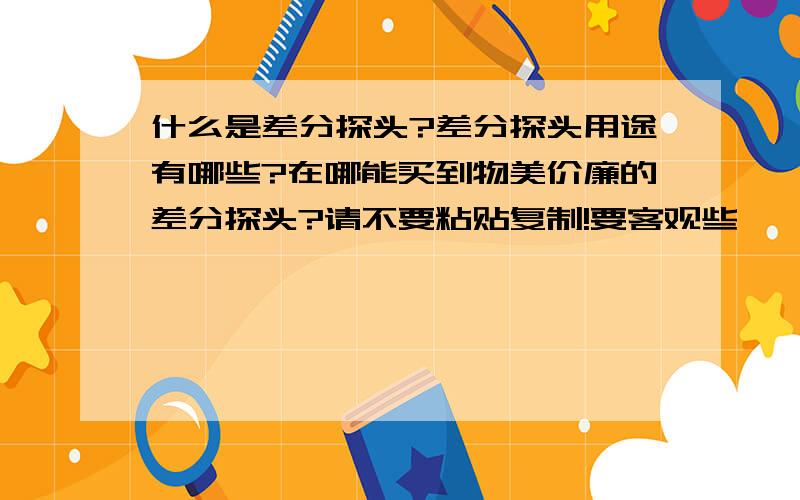 什么是差分探头?差分探头用途有哪些?在哪能买到物美价廉的差分探头?请不要粘贴复制!要客观些