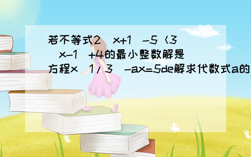 若不等式2(x+1)-5＜3(x-1)+4的最小整数解是方程x(1/3)-ax=5de解求代数式a的平方-2a-11的值