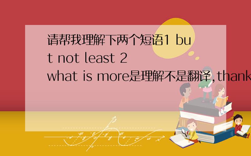 请帮我理解下两个短语1 but not least 2 what is more是理解不是翻译,thanks还有nobody knows for sure(这是一个用法上的习惯么？）