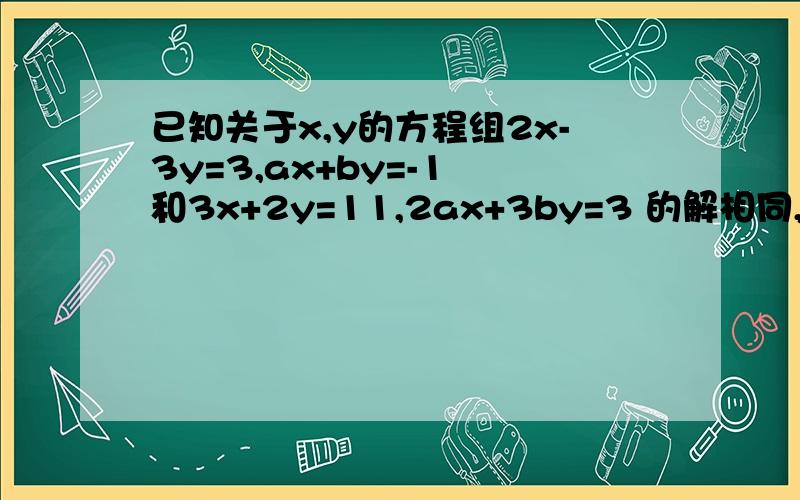 已知关于x,y的方程组2x-3y=3,ax+by=-1 和3x+2y=11,2ax+3by=3 的解相同,求（3a+b)的2012次方的值