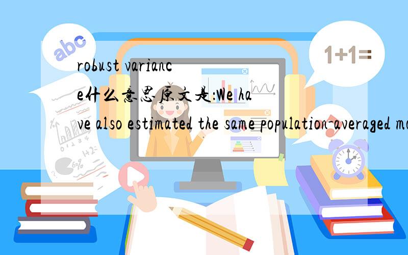 robust variance什么意思原文是：We have also estimated the same population-averaged model using robust variance estimates,yielding…………