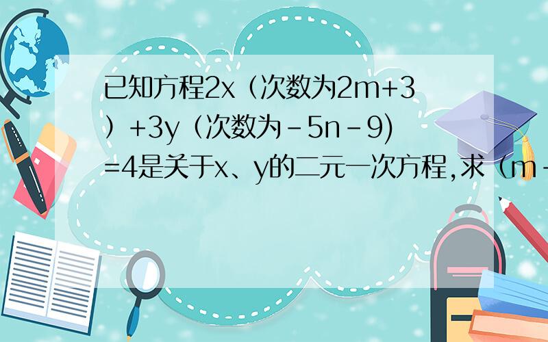 已知方程2x（次数为2m+3）+3y（次数为-5n-9)=4是关于x、y的二元一次方程,求（m-n)(次数为2009）的值.