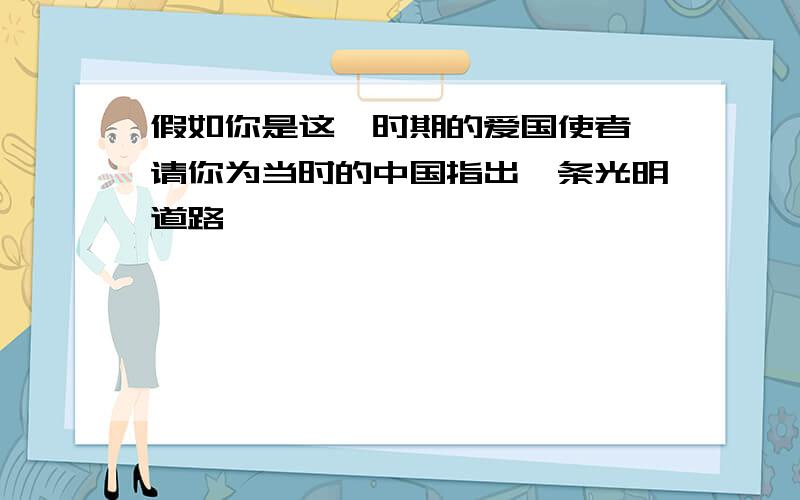 假如你是这一时期的爱国使者,请你为当时的中国指出一条光明道路