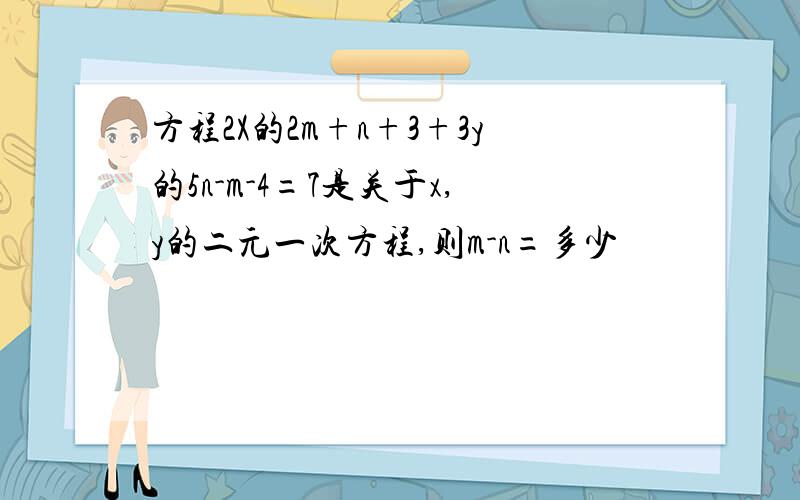 方程2X的2m+n+3+3y的5n-m-4=7是关于x,y的二元一次方程,则m-n=多少