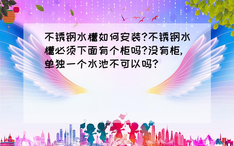 不锈钢水槽如何安装?不锈钢水槽必须下面有个柜吗?没有柜,单独一个水池不可以吗?