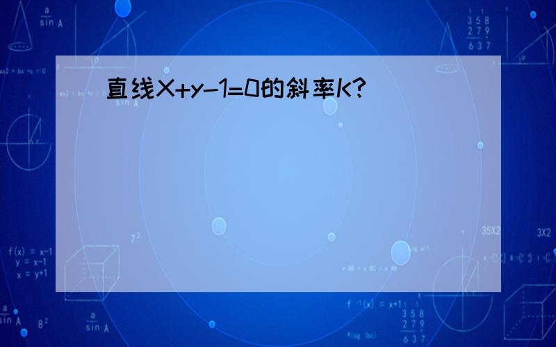 直线X+y-1=0的斜率K?