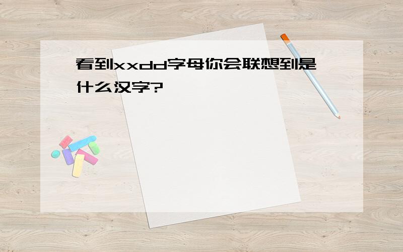 看到xxdd字母你会联想到是什么汉字?