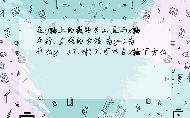 在y轴上的截距是2,且与x轴平行,直线的方程 为y=2为什么y=-2不对?不可以在x轴下方么