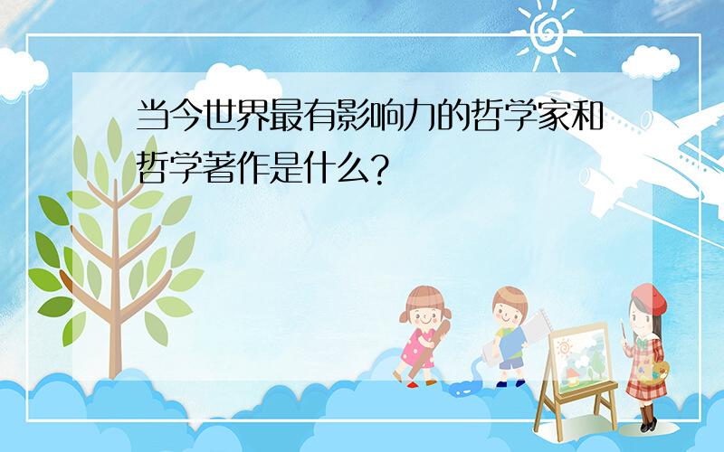 当今世界最有影响力的哲学家和哲学著作是什么?