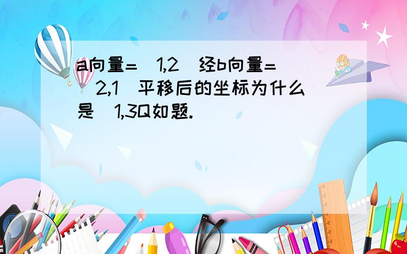 a向量=（1,2）经b向量=（2,1）平移后的坐标为什么是（1,3Q如题.