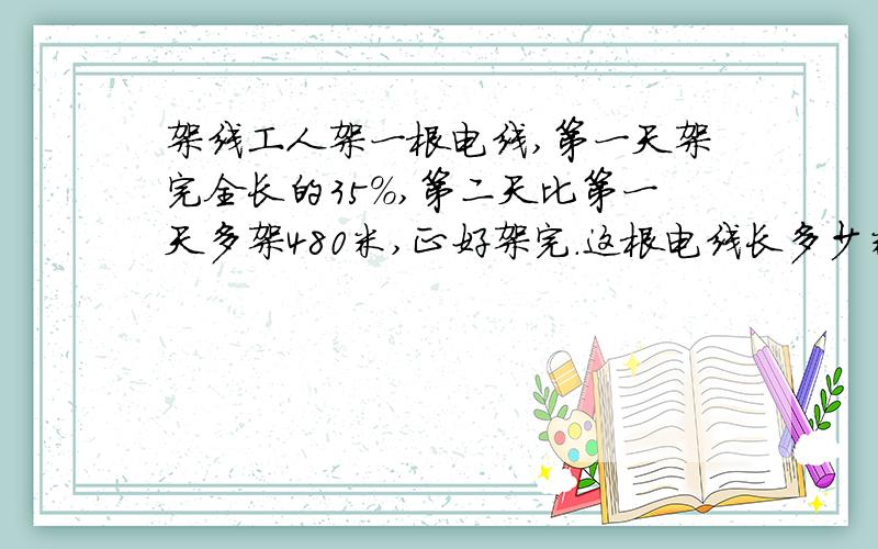 架线工人架一根电线,第一天架完全长的35%,第二天比第一天多架480米,正好架完.这根电线长多少米?