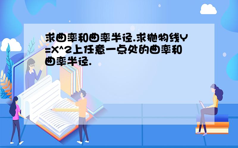 求曲率和曲率半径.求抛物线Y=X^2上任意一点处的曲率和曲率半径.