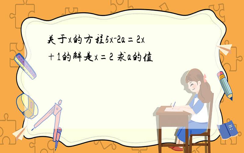 关于x的方程5x-2a=2x+1的解是x=2 求a的值