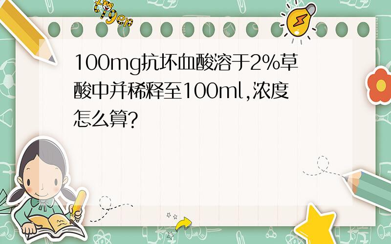 100mg抗坏血酸溶于2%草酸中并稀释至100ml,浓度怎么算?