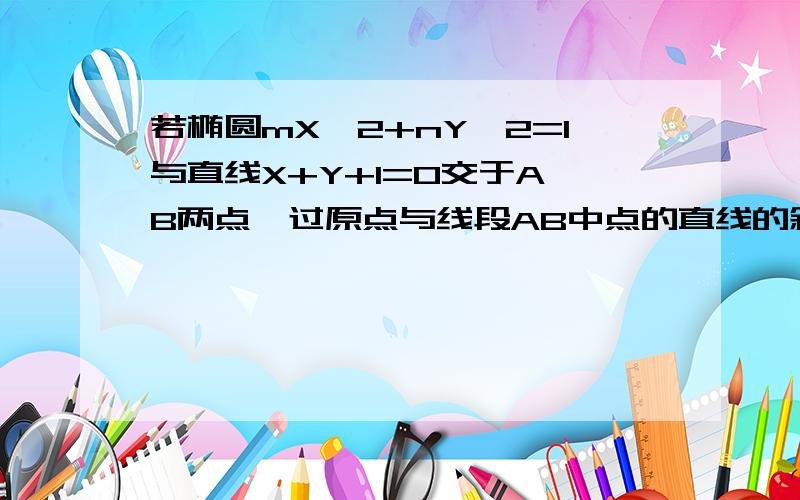 若椭圆mX^2+nY^2=1与直线X+Y+1=0交于A,B两点,过原点与线段AB中点的直线的斜率为2分之根号2,则n/m为多少?