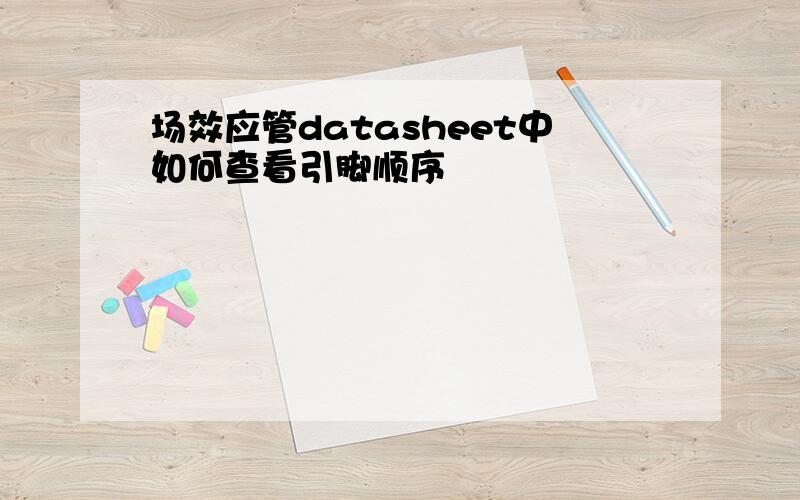 场效应管datasheet中如何查看引脚顺序