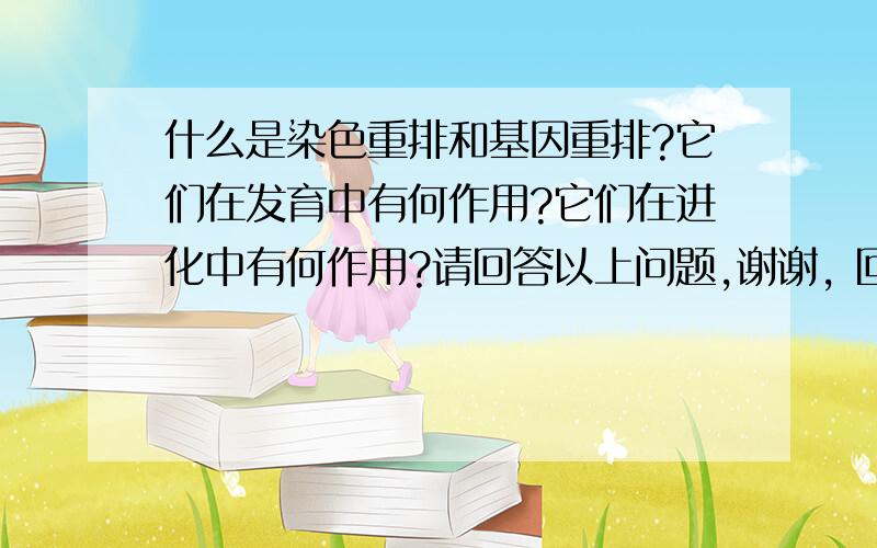 什么是染色重排和基因重排?它们在发育中有何作用?它们在进化中有何作用?请回答以上问题,谢谢, 回答的好的追加20分