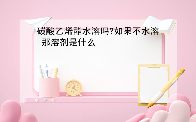 碳酸乙烯酯水溶吗?如果不水溶 那溶剂是什么