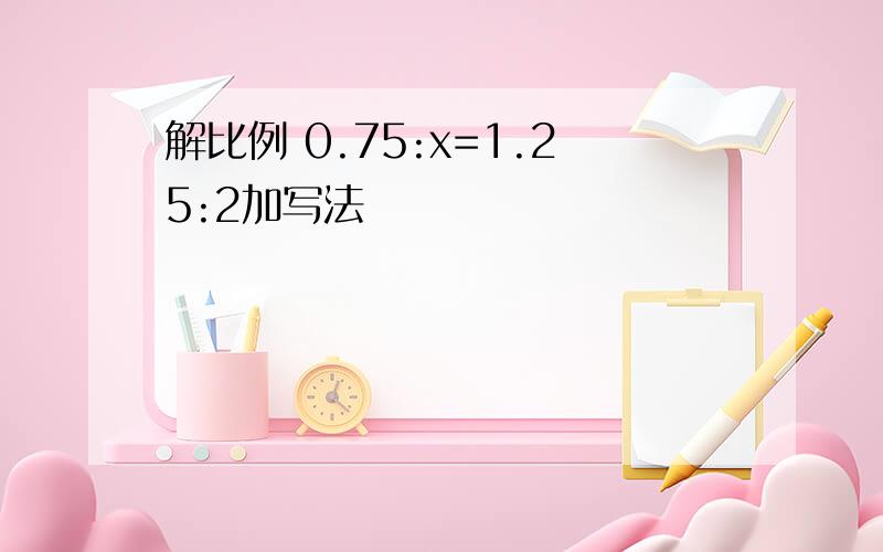 解比例 0.75:x=1.25:2加写法