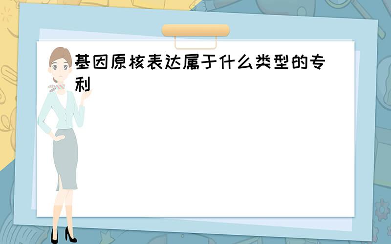 基因原核表达属于什么类型的专利