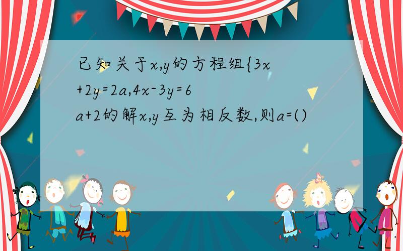 已知关于x,y的方程组{3x+2y=2a,4x-3y=6a+2的解x,y互为相反数,则a=()