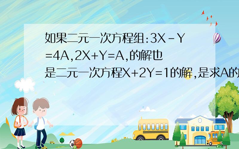 如果二元一次方程组:3X-Y=4A,2X+Y=A,的解也是二元一次方程X+2Y=1的解,是求A的2006次方+A的2007次方的值.