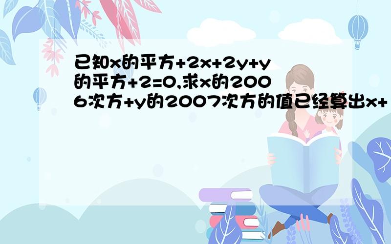 已知x的平方+2x+2y+y的平方+2=0,求x的2006次方+y的2007次方的值已经算出x+1=0,y+1=0