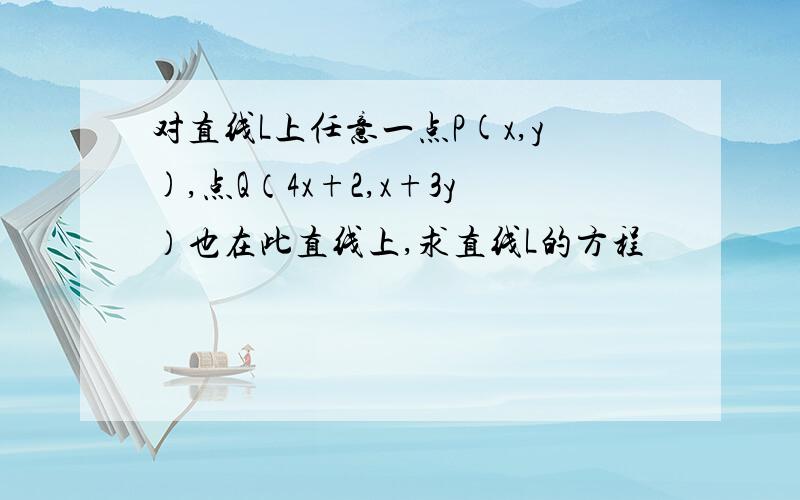 对直线L上任意一点P(x,y),点Q（4x+2,x+3y）也在此直线上,求直线L的方程