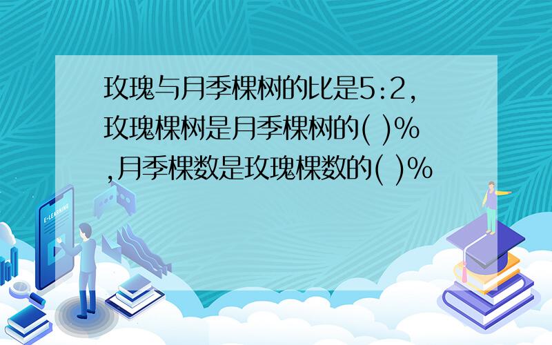 玫瑰与月季棵树的比是5:2,玫瑰棵树是月季棵树的( )%,月季棵数是玫瑰棵数的( )%